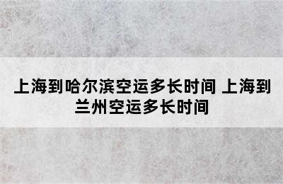 上海到哈尔滨空运多长时间 上海到兰州空运多长时间